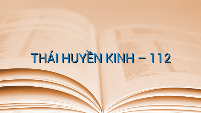 THÁI HUYỀN KINH - 112