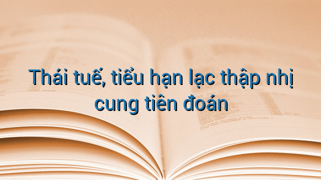 Thái tuế, tiểu hạn lạc thập nhị cung tiên đoán