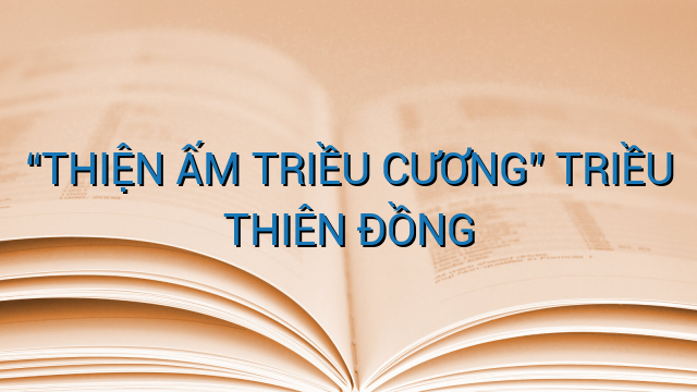 “THIỆN ẤM TRIỀU CƯƠNG” TRIỀU THIÊN ĐỒNG