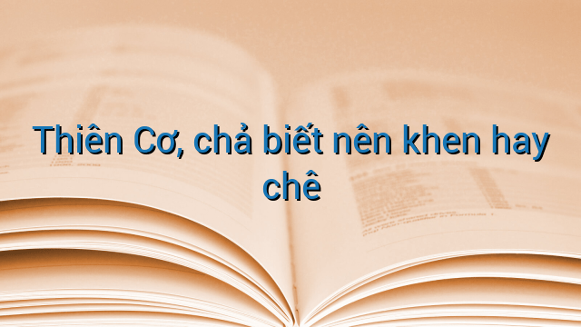 Thiên Cơ, chả biết nên khen hay chê