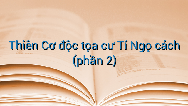Thiên Cơ độc tọa cư Tí Ngọ cách (phần 2)