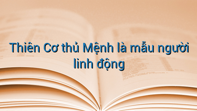 Thiên Cơ thủ Mệnh là mẫu người linh động