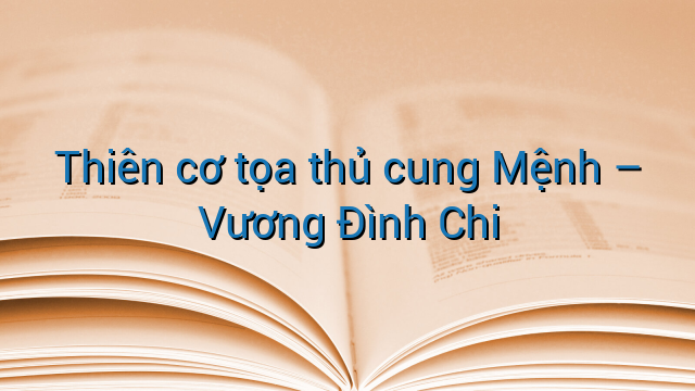 Thiên cơ tọa thủ cung Mệnh - Vương Đình Chi