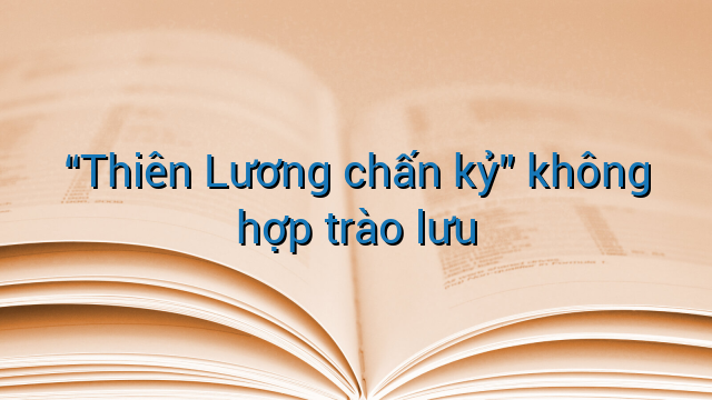 "Thiên Lương chấn kỷ" không hợp trào lưu