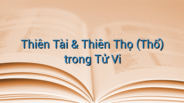 Thiên Tài &amp; Thiên Thọ (Thổ) trong Tử Vi