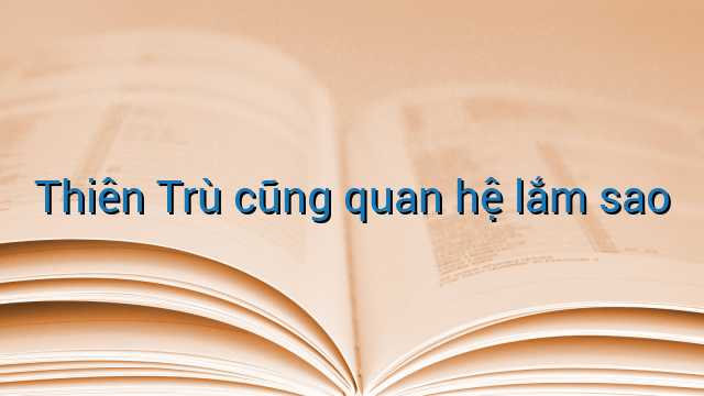 Thiên Trù cũng quan hệ lắm sao