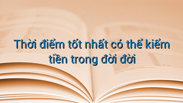 Thời điểm tốt nhất có thể kiểm tiền trong đời đời