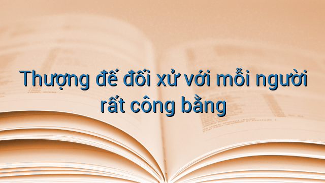 Thượng đế đối xử với mỗi người rất công bằng
