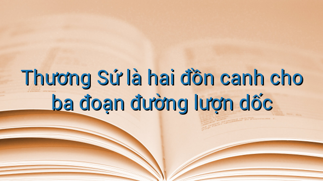 Thương Sứ là hai đồn canh cho ba đoạn đường lượn dốc
