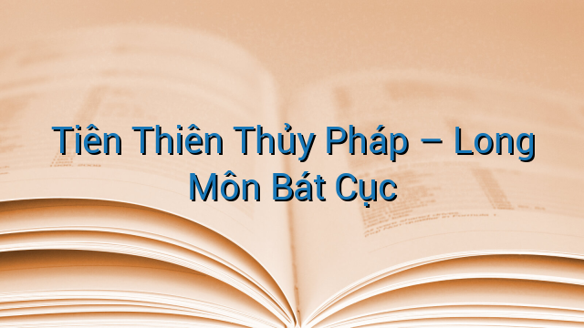 Tiên Thiên Thủy Pháp – Long Môn Bát Cục