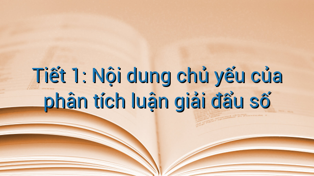 Tiết 1: Nội dung chủ yếu của phân tích luận giải đẩu số