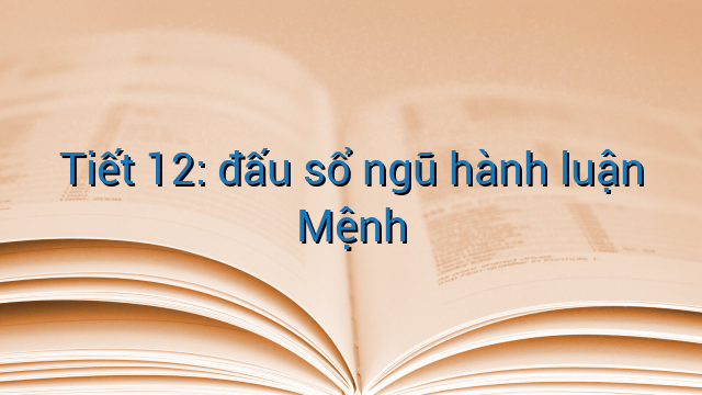 Tiết 12: đấu sổ ngũ hành luận Mệnh