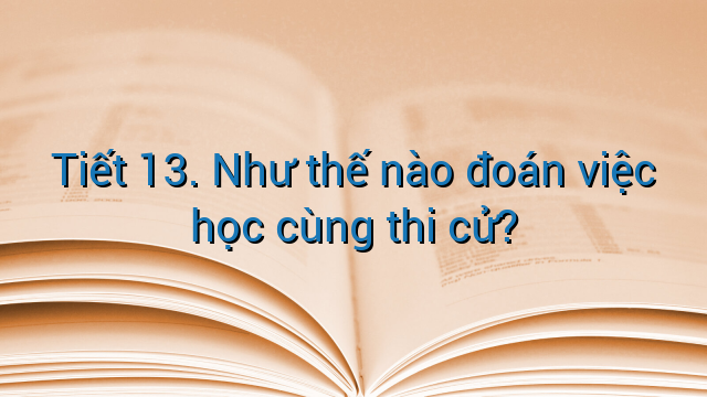 Tiết 13. Như thế nào đoán việc học cùng thi cử?