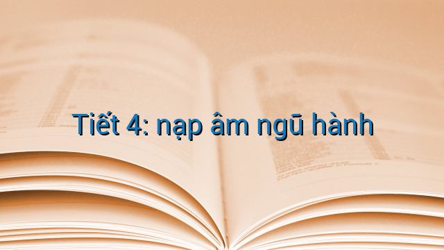 Tiết 4: nạp âm ngũ hành
