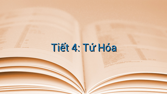 Tiết 4: Tứ Hóa
