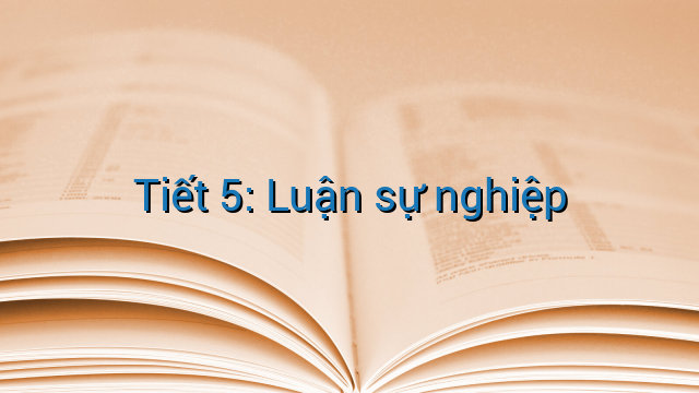 Tiết 5: Luận sự nghiệp