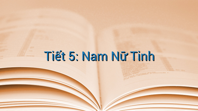 Tiết 5: Nam Nữ Tinh