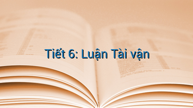 Tiết 6: Luận Tài vận