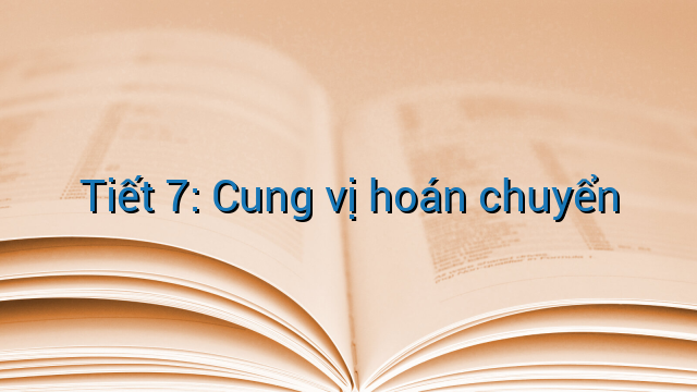 Tiết 7: Cung vị hoán chuyển