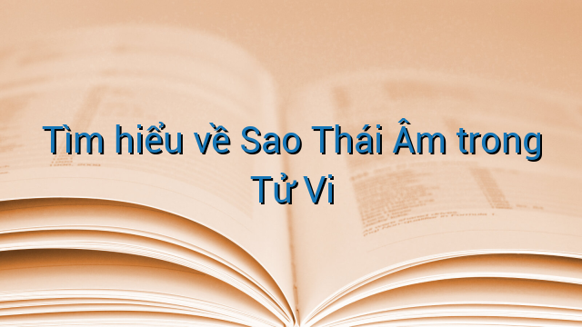 Tìm hiểu về Sao Thái Âm trong Tử Vi