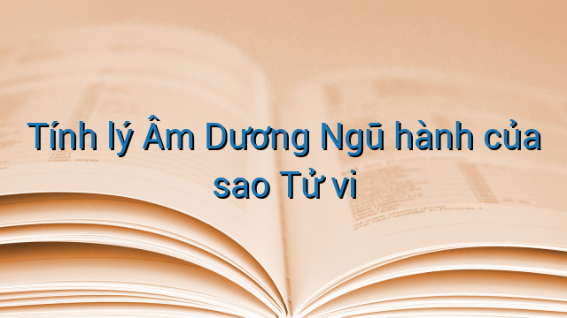Tính lý Âm Dương Ngũ hành của sao Tử vi