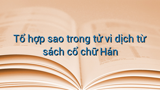 Tổ hợp sao trong tử vi dịch từ sách cổ chữ Hán