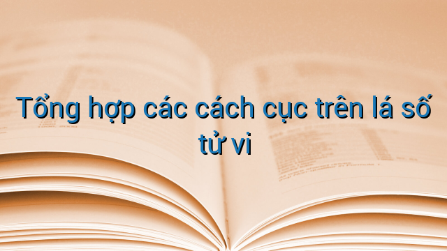 Tổng hợp các cách cục trên lá số tử vi