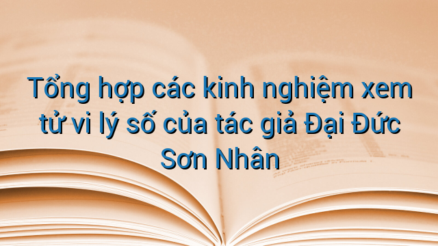 Tổng hợp các kinh nghiệm xem tử vi lý số của tác giả Đại Đức Sơn Nhân