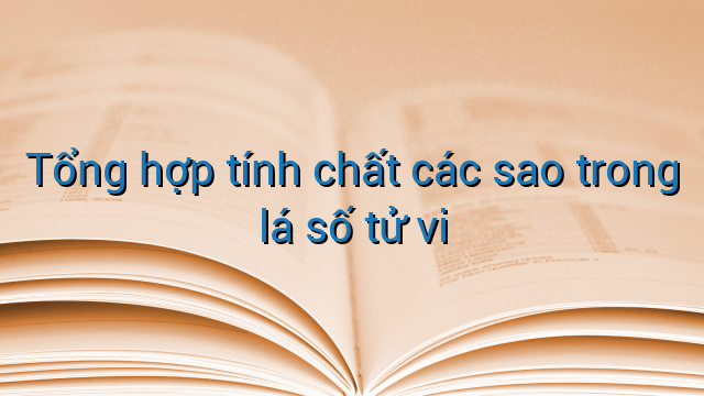 Tổng hợp tính chất các sao trong lá số tử vi