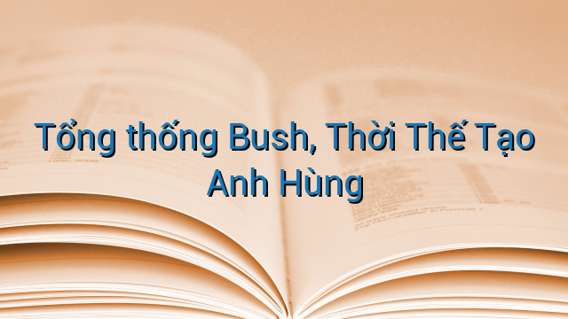 Tổng thống Bush, Thời Thế Tạo Anh Hùng