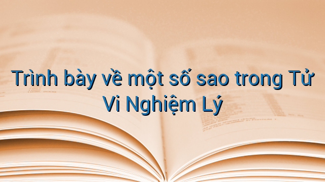 Trình bày về một số sao trong Tử Vi Nghiệm Lý