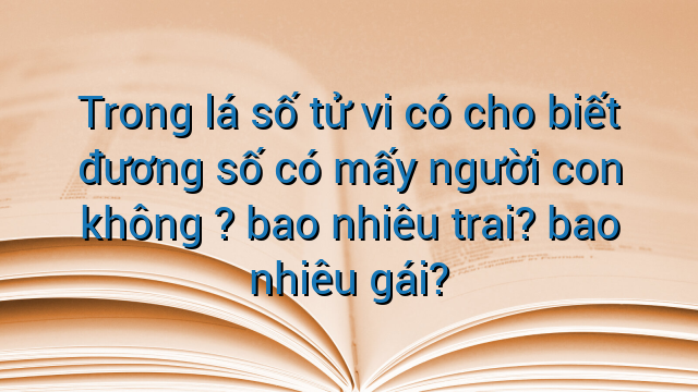 Trong lá số tử vi có cho biết đương số có mấy người con không ? bao nhiêu trai? bao nhiêu gái?