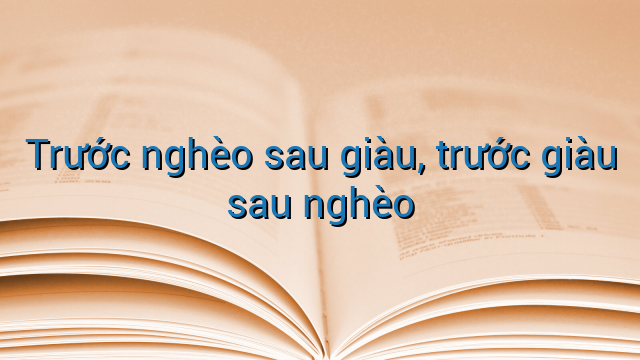 Trước nghèo sau giàu, trước giàu sau nghèo