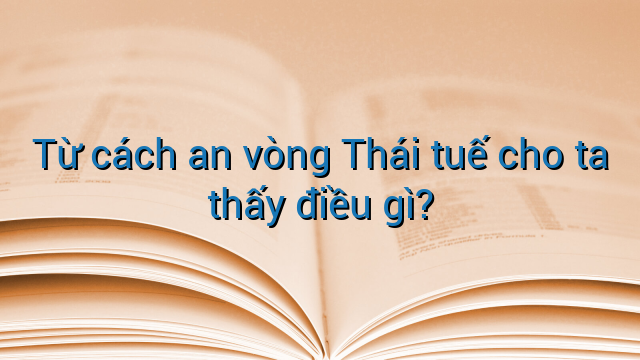 Từ cách an vòng Thái tuế cho ta thấy điều gì?