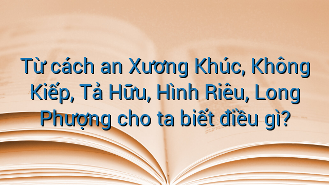 Từ cách an Xương Khúc, Không Kiếp, Tả Hữu, Hình Riêu, Long Phượng cho ta biết điều gì?
