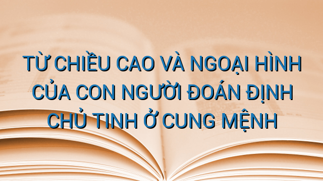 TỪ CHIỀU CAO VÀ NGOẠI HÌNH CỦA CON NGƯỜI ĐOÁN ĐỊNH CHỦ TINH Ở CUNG MỆNH