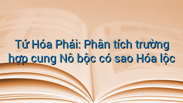 Tứ Hóa Phái: Phân tích trường hợp cung Nô bộc có sao Hóa lộc