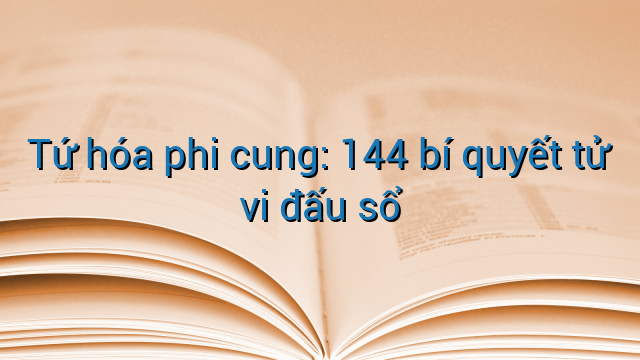 Tứ hóa phi cung: 144 bí quyết tử vi đấu sổ