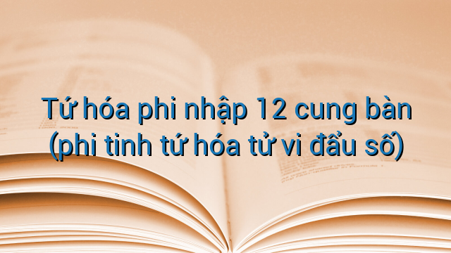Tứ hóa phi nhập 12 cung bàn (phi tinh tứ hóa tử vi đẩu số)