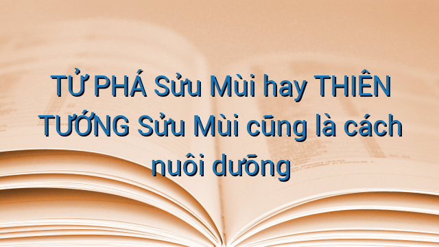 TỬ PHÁ Sửu Mùi hay THIÊN TƯỚNG Sửu Mùi cũng là cách nuôi dưỡng