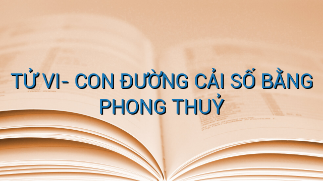 TỬ VI- CON ĐƯỜNG CẢI SỐ BẰNG PHONG THUỶ
