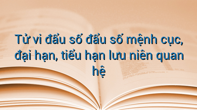 Tử vi đẩu số đẩu số mệnh cục, đại hạn, tiểu hạn lưu niên quan hệ