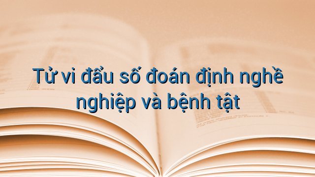 Tử vi đẩu số đoán định nghề nghiệp và bệnh tật