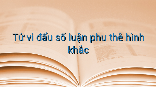 Tử vi đẩu số luận phu thê hình khắc