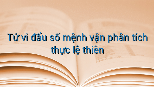 Tử vi đẩu số mệnh vận phân tích thực lệ thiên