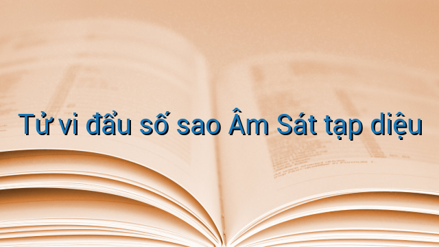 Tử vi đẩu số sao Âm Sát tạp diệu