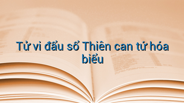 Tử vi đẩu sổ Thiên can tứ hóa biểu