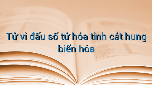 Tử vi đấu sổ tứ hóa tinh cát hung biến hóa