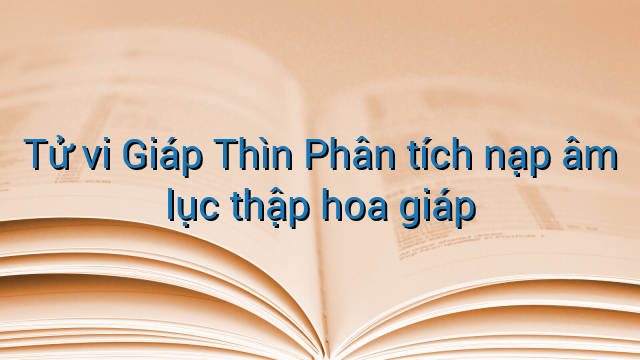 Tử vi Giáp Thìn Phân tích nạp âm lục thập hoa giáp