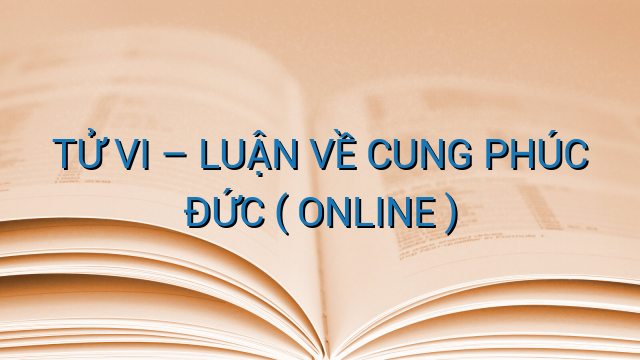 TỬ VI - LUẬN VỀ CUNG PHÚC ĐỨC ( ONLINE )